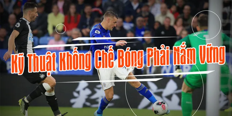 Kỹ Thuật Khống Chế Bóng Nền Tảng Quan Trọng Của Mọi Cầu Thủ Chuyên Nghiệp